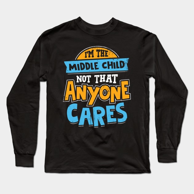 I'm The Middle Child Not That Anyone Cares Long Sleeve T-Shirt by Dolde08